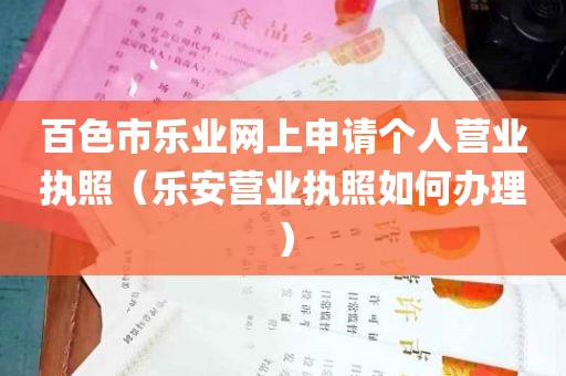 百色市乐业网上申请个人营业执照（乐安营业执照如何办理）