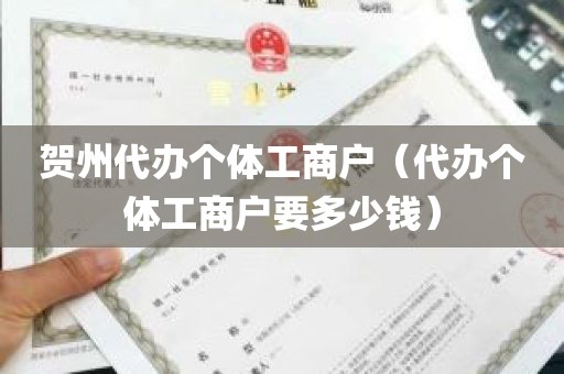贺州代办个体工商户（代办个体工商户要多少钱）