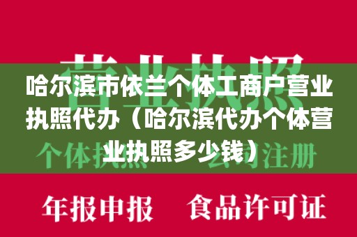 哈尔滨市依兰个体工商户营业执照代办（哈尔滨代办个体营业执照多少钱）