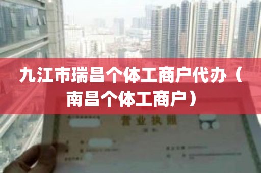 九江市瑞昌个体工商户代办（南昌个体工商户）