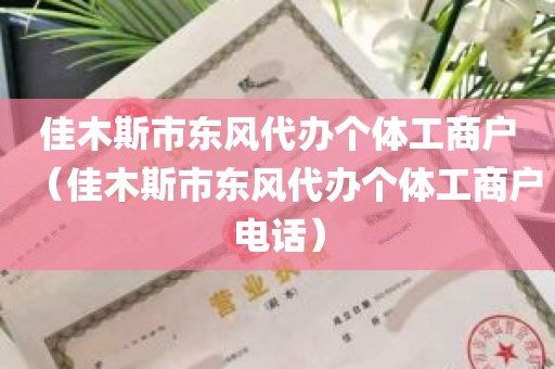 佳木斯市东风代办个体工商户（佳木斯市东风代办个体工商户电话）