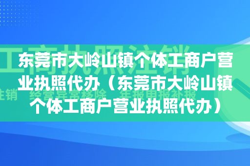 东莞市大岭山镇个体工商户营业执照代办（东莞市大岭山镇个体工商户营业执照代办）