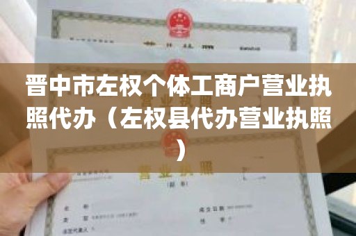 晋中市左权个体工商户营业执照代办（左权县代办营业执照）