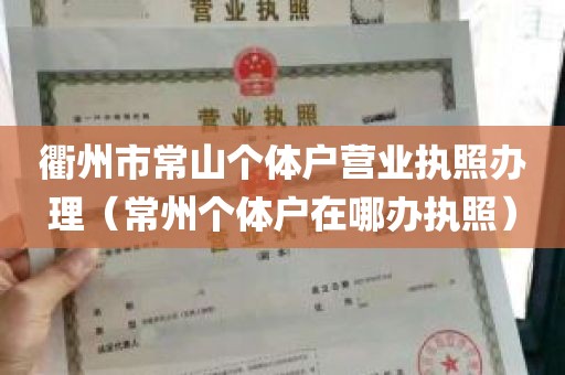 衢州市常山个体户营业执照办理（常州个体户在哪办执照）