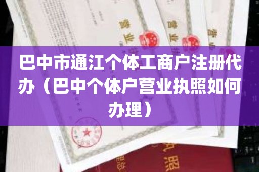 巴中市通江个体工商户注册代办（巴中个体户营业执照如何办理）