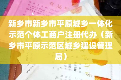 新乡市新乡市平原城乡一体化示范个体工商户注册代办（新乡市平原示范区城乡建设管理局）