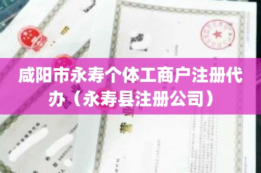 咸阳市永寿个体工商户注册代办（永寿县注册公司）