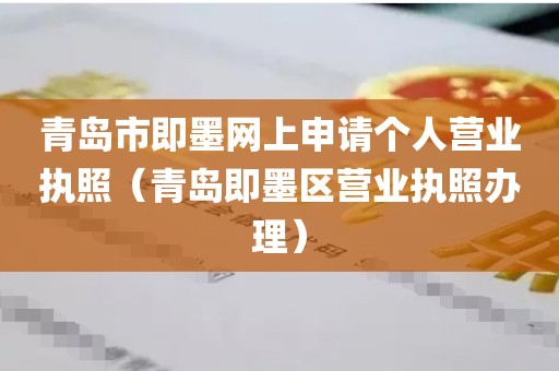 青岛市即墨网上申请个人营业执照（青岛即墨区营业执照办理）