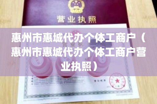 惠州市惠城代办个体工商户（惠州市惠城代办个体工商户营业执照）
