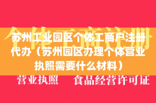 苏州工业园区个体工商户注册代办（苏州园区办理个体营业执照需要什么材料）