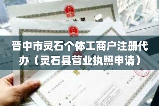 晋中市灵石个体工商户注册代办（灵石县营业执照申请）