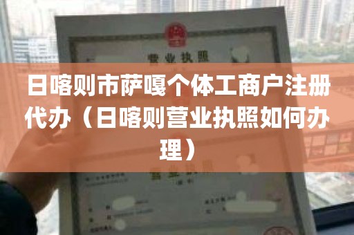 日喀则市萨嘎个体工商户注册代办（日喀则营业执照如何办理）