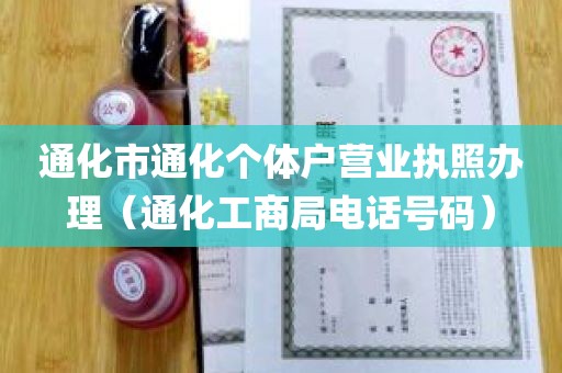 通化市通化个体户营业执照办理（通化工商局电话号码）