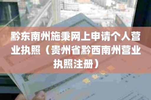 黔东南州施秉网上申请个人营业执照（贵州省黔西南州营业执照注册）