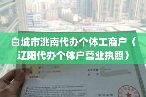 白城市洮南代办个体工商户（辽阳代办个体户营业执照）
