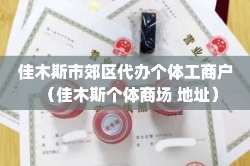 佳木斯市郊区代办个体工商户（佳木斯个体商场 地址）