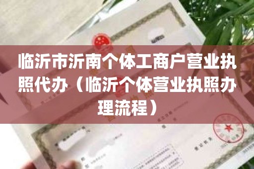 临沂市沂南个体工商户营业执照代办（临沂个体营业执照办理流程）