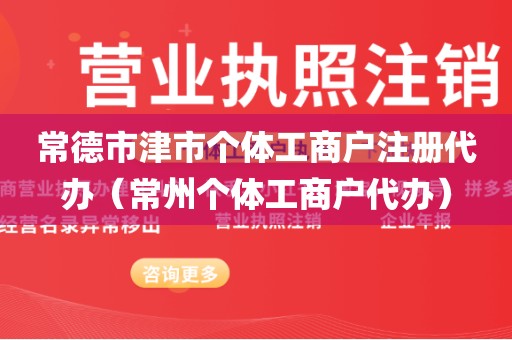 常德市津市个体工商户注册代办（常州个体工商户代办）