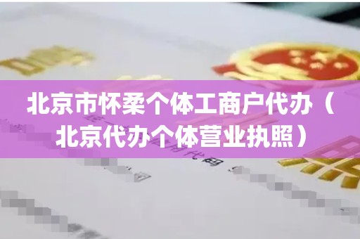 北京市怀柔个体工商户代办（北京代办个体营业执照）