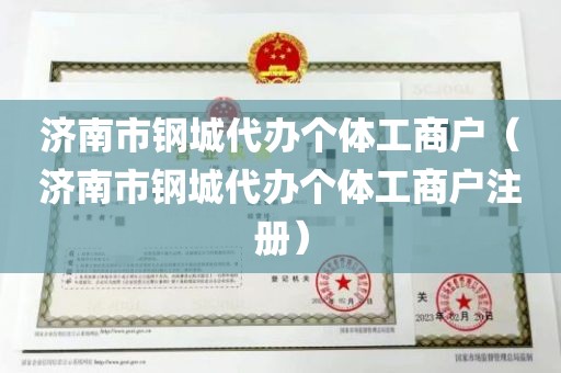 济南市钢城代办个体工商户（济南市钢城代办个体工商户注册）
