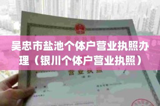 吴忠市盐池个体户营业执照办理（银川个体户营业执照）