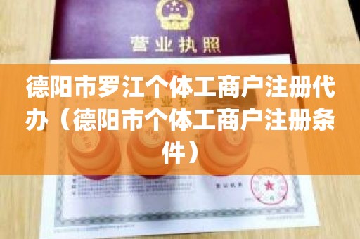 德阳市罗江个体工商户注册代办（德阳市个体工商户注册条件）