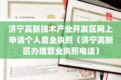 济宁高新技术产业开发区网上申请个人营业执照（济宁高新区办理营业执照电话）
