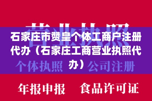 石家庄市赞皇个体工商户注册代办（石家庄工商营业执照代办）