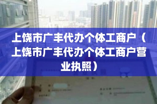 上饶市广丰代办个体工商户（上饶市广丰代办个体工商户营业执照）