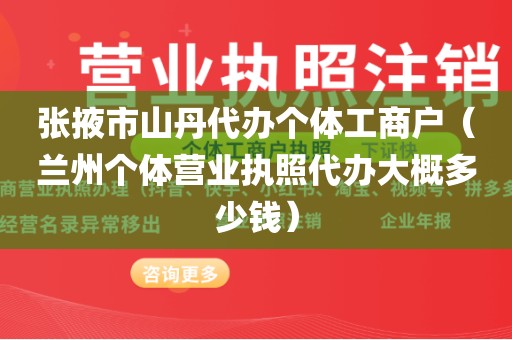 张掖市山丹代办个体工商户（兰州个体营业执照代办大概多少钱）