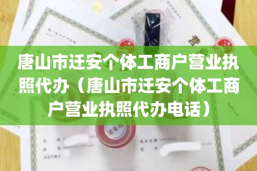 唐山市迁安个体工商户营业执照代办（唐山市迁安个体工商户营业执照代办电话）
