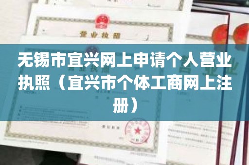 无锡市宜兴网上申请个人营业执照（宜兴市个体工商网上注册）