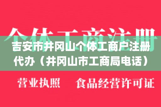吉安市井冈山个体工商户注册代办（井冈山市工商局电话）