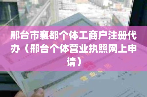 邢台市襄都个体工商户注册代办（邢台个体营业执照网上申请）