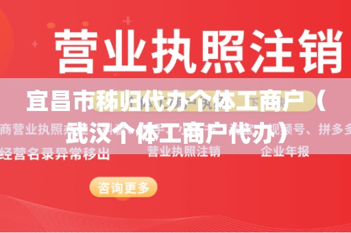 宜昌市秭归代办个体工商户（武汉个体工商户代办）