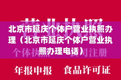 北京市延庆个体户营业执照办理（北京市延庆个体户营业执照办理电话）