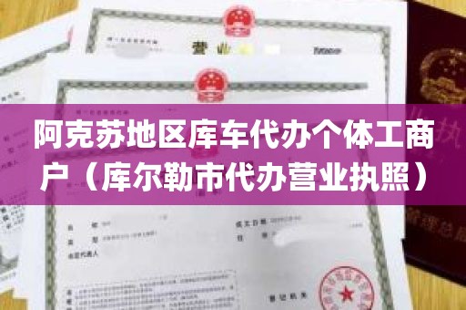 阿克苏地区库车代办个体工商户（库尔勒市代办营业执照）