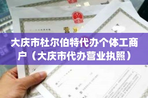 大庆市杜尔伯特代办个体工商户（大庆市代办营业执照）