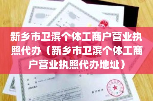 新乡市卫滨个体工商户营业执照代办（新乡市卫滨个体工商户营业执照代办地址）