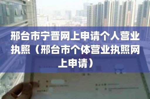 邢台市宁晋网上申请个人营业执照（邢台市个体营业执照网上申请）