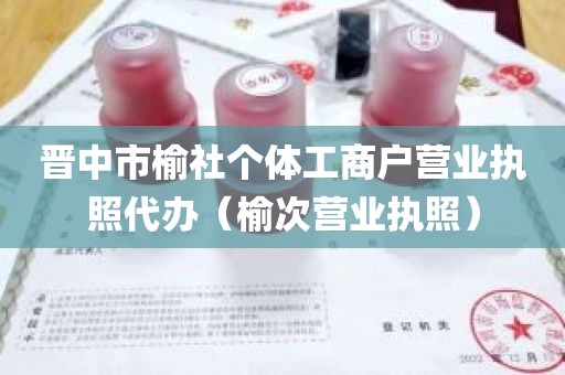 晋中市榆社个体工商户营业执照代办（榆次营业执照）