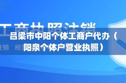 吕梁市中阳个体工商户代办（阳泉个体户营业执照）