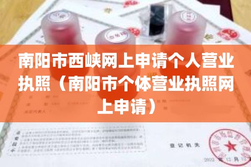 南阳市西峡网上申请个人营业执照（南阳市个体营业执照网上申请）