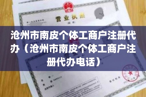 沧州市南皮个体工商户注册代办（沧州市南皮个体工商户注册代办电话）