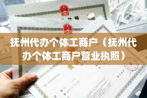 抚州代办个体工商户（抚州代办个体工商户营业执照）