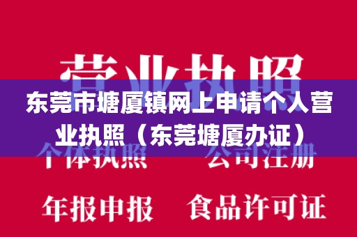 东莞市塘厦镇网上申请个人营业执照（东莞塘厦办证）