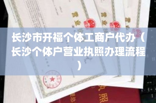 长沙市开福个体工商户代办（长沙个体户营业执照办理流程）