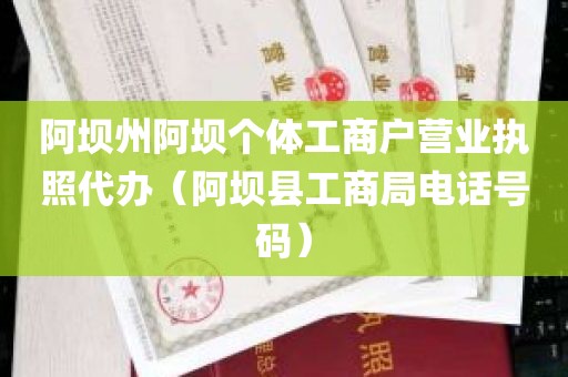 阿坝州阿坝个体工商户营业执照代办（阿坝县工商局电话号码）