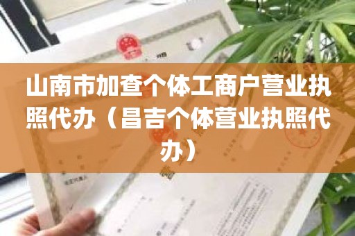 山南市加查个体工商户营业执照代办（昌吉个体营业执照代办）