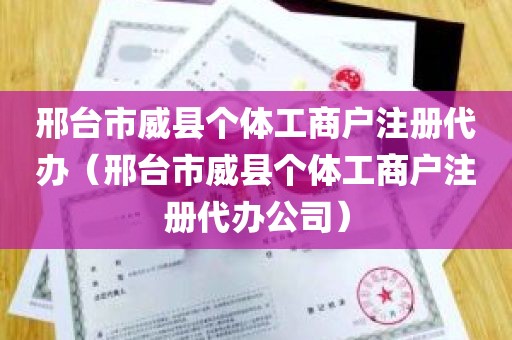 邢台市威县个体工商户注册代办（邢台市威县个体工商户注册代办公司）